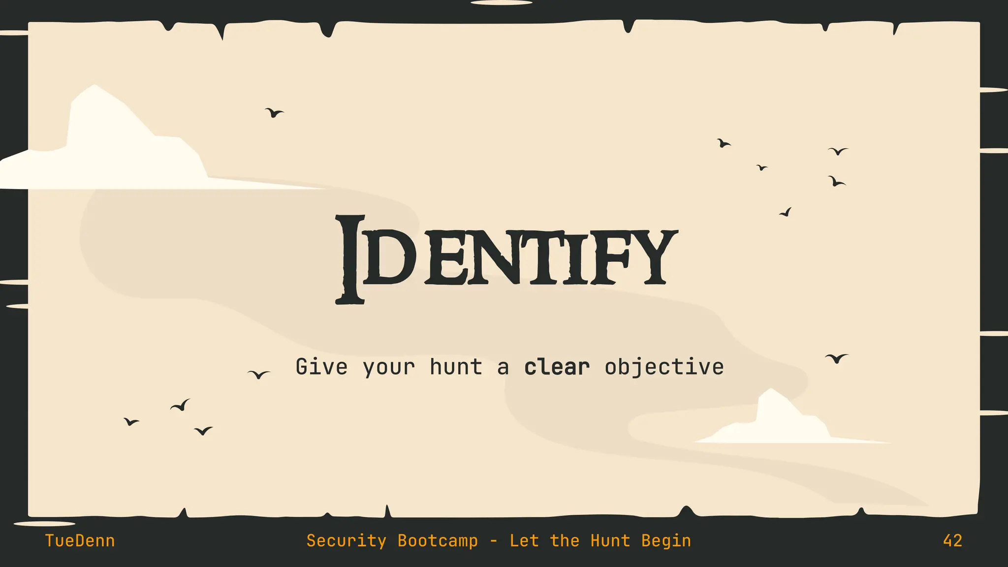 Identify
Give your hunt a clear objective
TueDenn Security Bootcamp - Let the Hunt Begin 42
 