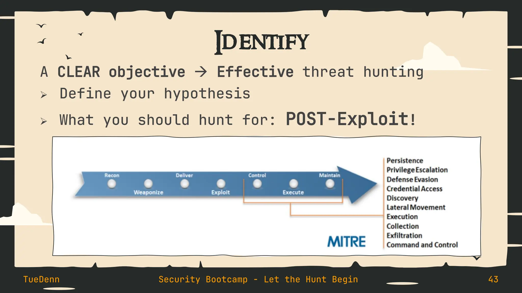 Identify
A CLEAR objective → Effective threat hunting
➢ Define your hypothesis
➢ What you should hunt for: POST-Exploit!
TueDenn Security Bootcamp - Let the Hunt Begin 43
 