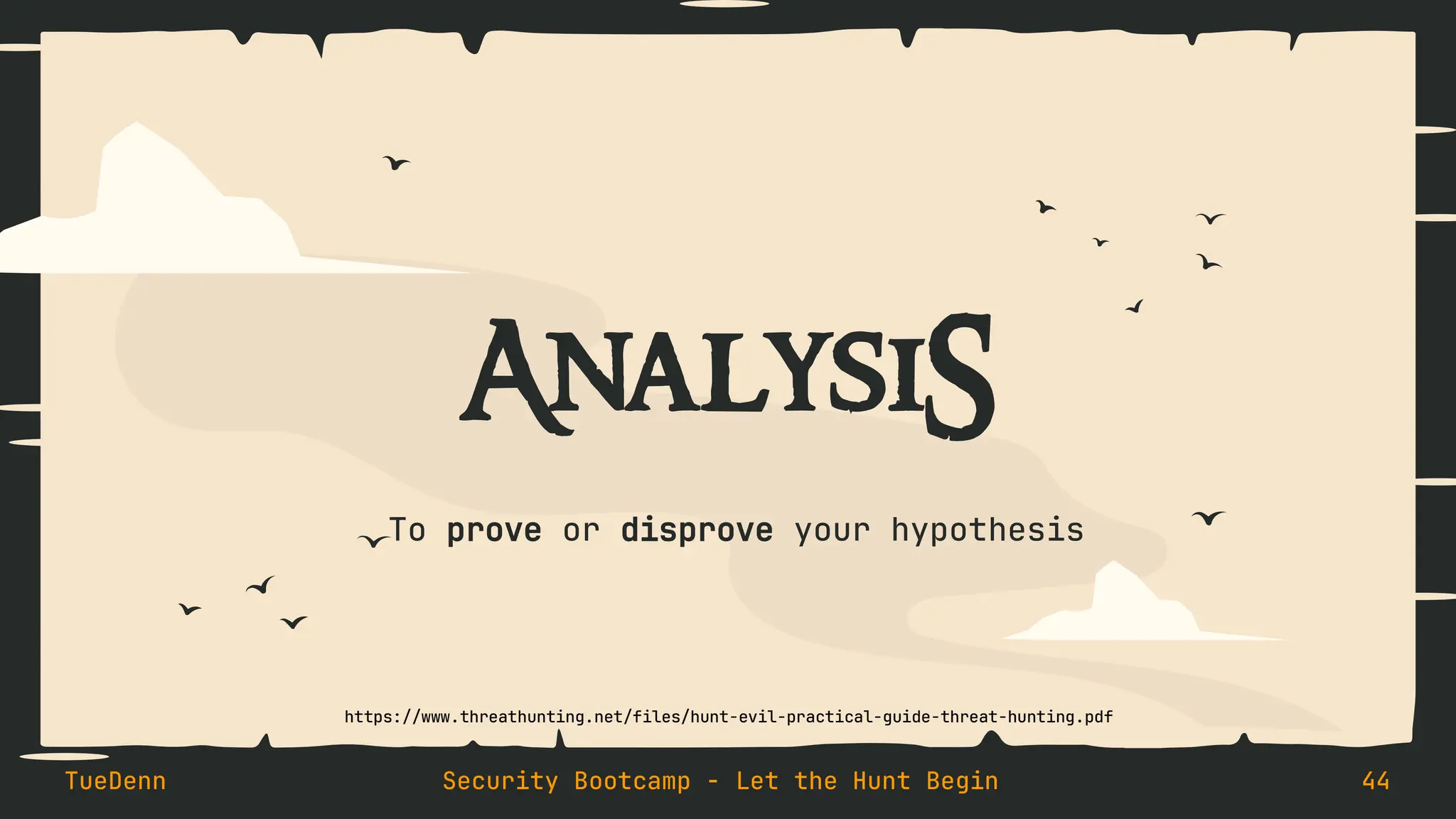 AnalysiS
To prove or disprove your hypothesis
TueDenn Security Bootcamp - Let the Hunt Begin 44
https://www.threathunting.net/files/hunt-evil-practical-guide-threat-hunting.pdf
 