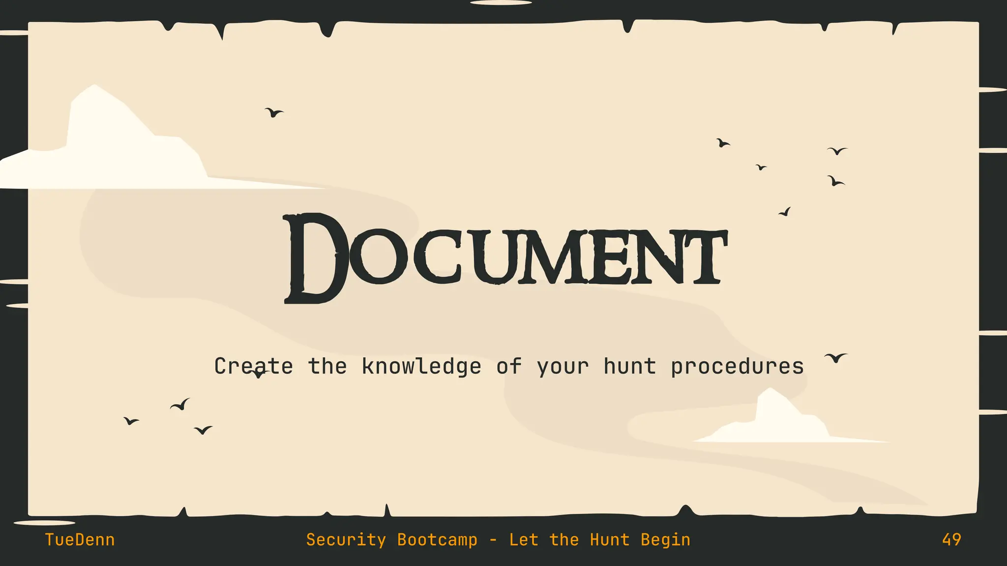 Document
Create the knowledge of your hunt procedures
TueDenn Security Bootcamp - Let the Hunt Begin 49
 