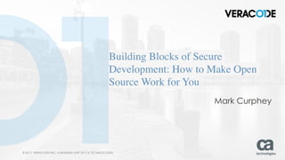 © 2017 VERACODE INC. A BUSINESS UNIT OF CA TECHNOLOGIES.© 2017 VERACODE INC. A BUSINESS UNIT OF CA TECHNOLOGIES.!1
Building Blocks of Secure
Development: How to Make Open
Source Work for You
Mark Curphey
 