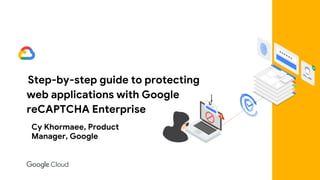 Step-by-step guide to protecting
web applications with Google
reCAPTCHA Enterprise
Cy Khormaee, Product
Manager, Google
 