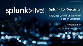 Copyright	
  ©	
  2014	
  Splunk	
  Inc.	
  
Splunk	
  for	
  Security	
  
	
  
Analy<cs	
  Driven	
  Security	
  for	
  
Higher	
  Educa<on	
  
	
  
James	
  Brodsky	
  
	
  
SE/Security	
  SME,	
  Splunk	
  
 