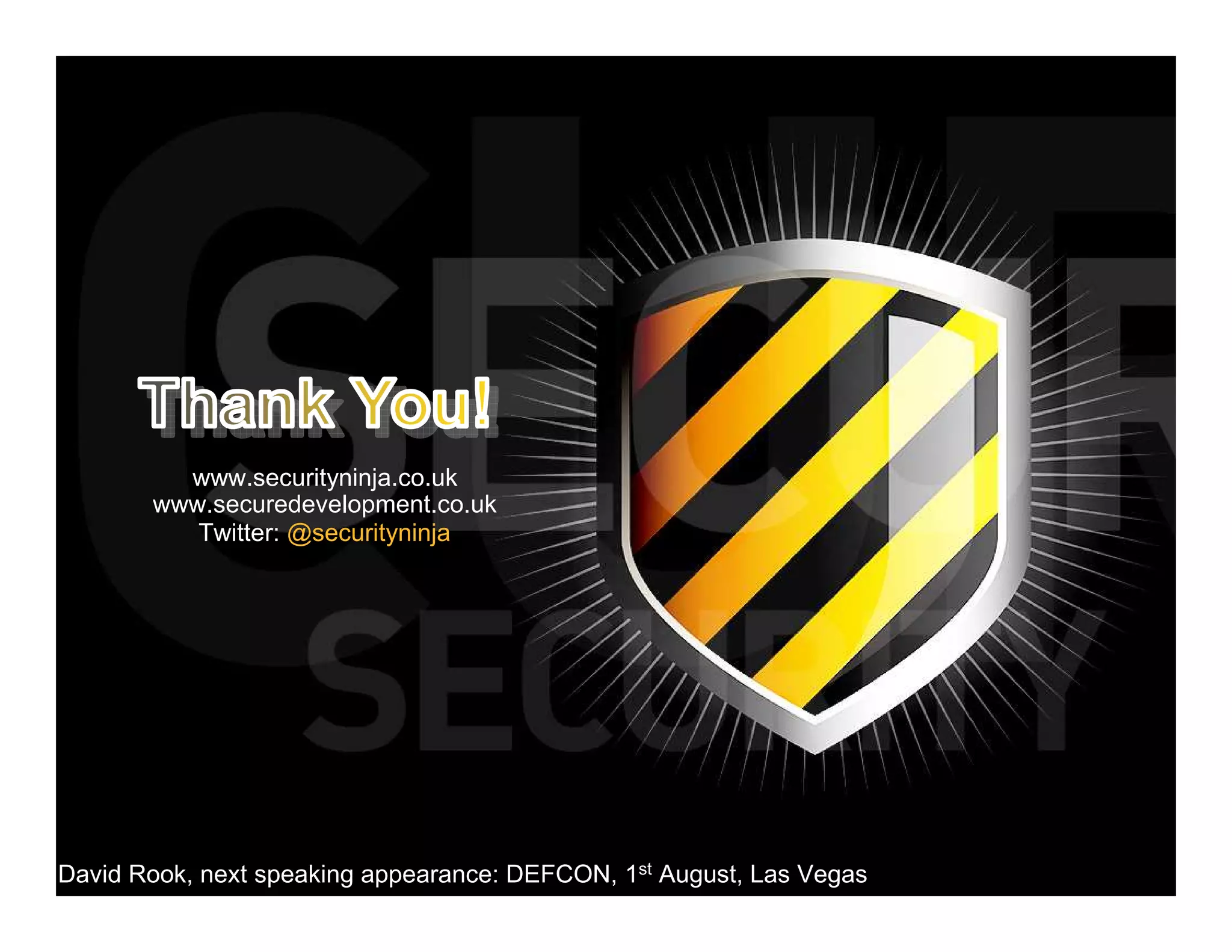 www.securityninja.co.uk
       www.securedevelopment.co.uk
          Twitter: @securityninja




David Rook, next speaking appearance: DEFCON, 1st August, Las Vegas
 