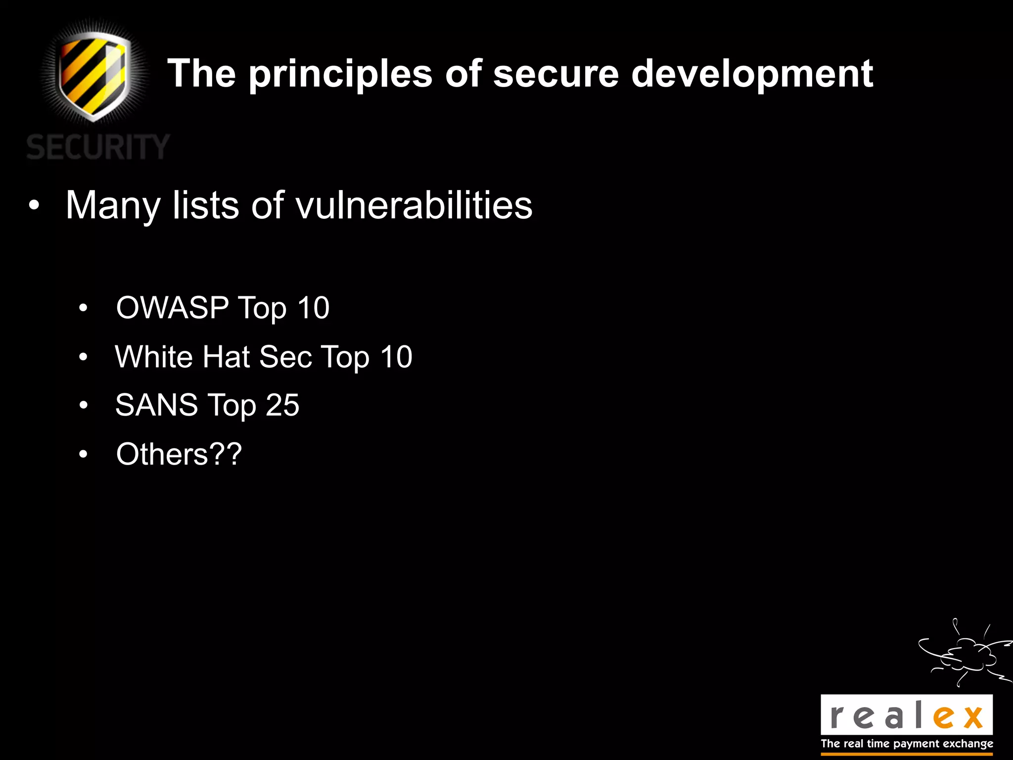 The principles of secure development


• Many lists of vulnerabilities

   • OWASP Top 10
   • White Hat Sec Top 10
   • SANS Top 25
   • Others??
 