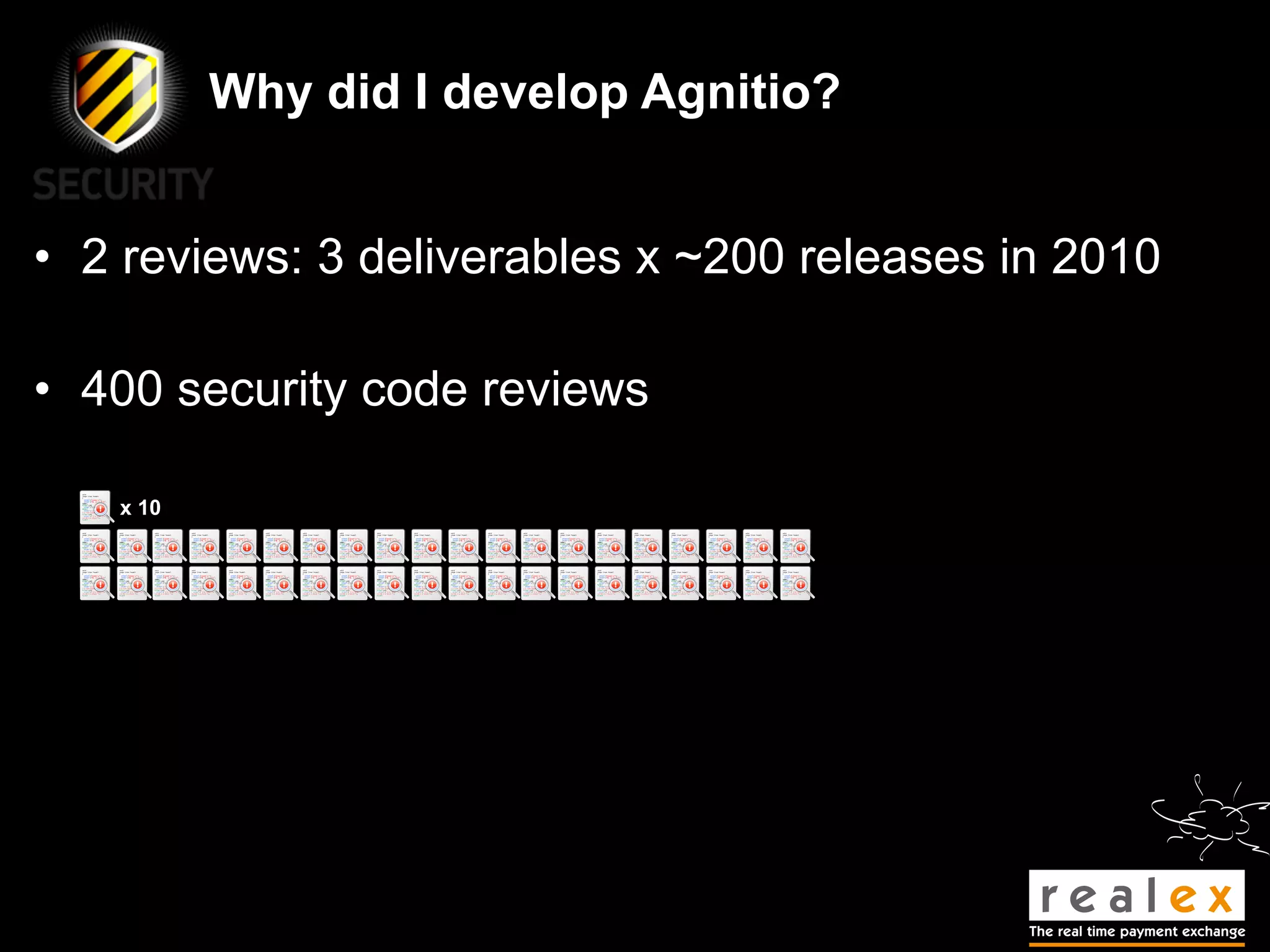 Why did I develop Agnitio?


• 2 reviews: 3 deliverables x ~200 releases in 2010

• 400 security code reviews

   x 10
 