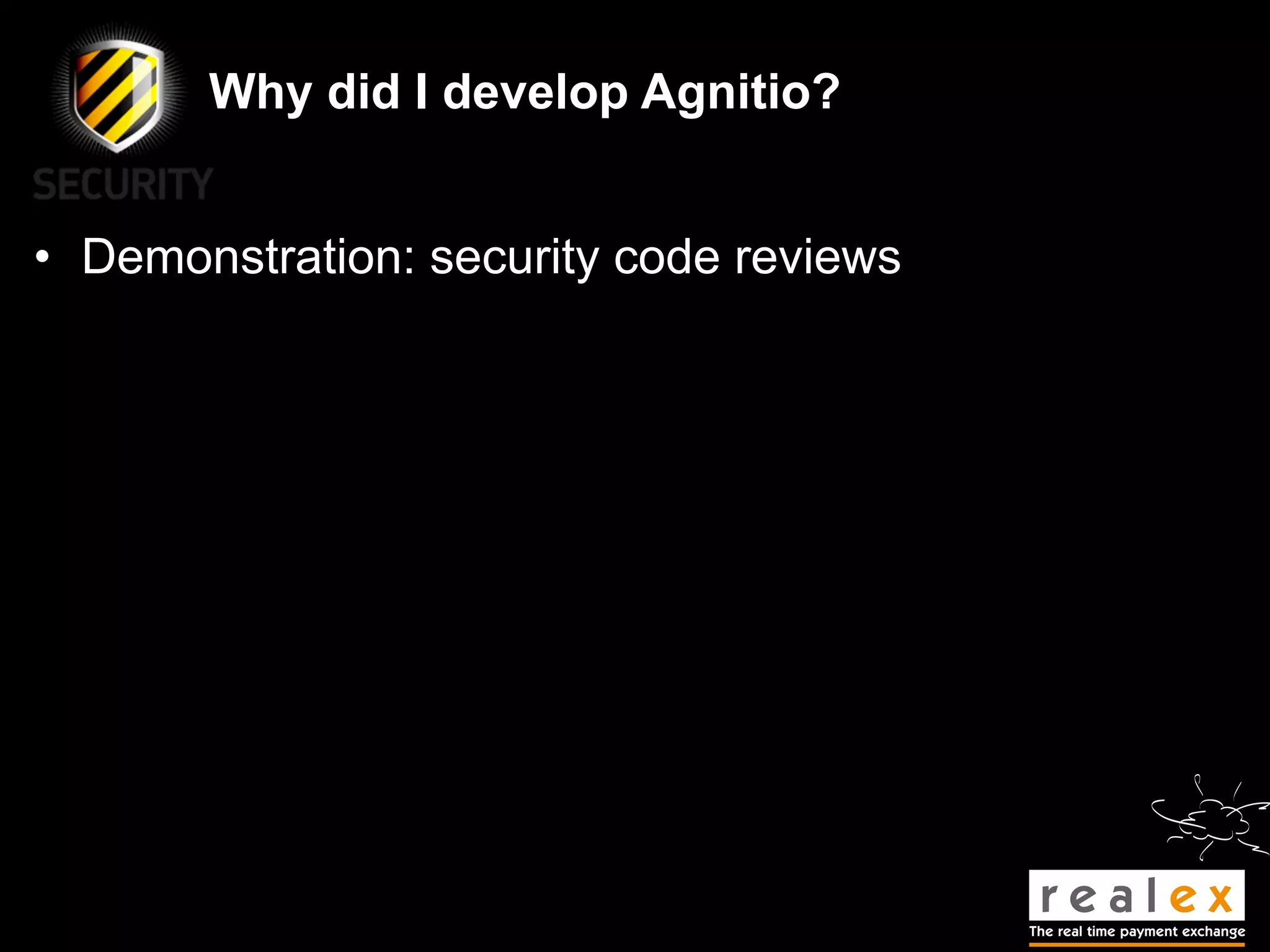 Why did I develop Agnitio?


• Demonstration: security code reviews
 
