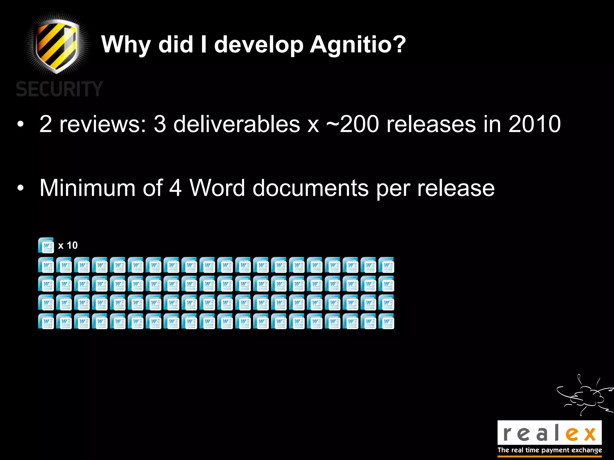 Why did I develop Agnitio?


• 2 reviews: 3 deliverables x ~200 releases in 2010

• Minimum of 4 Word documents per release

   x 10
 