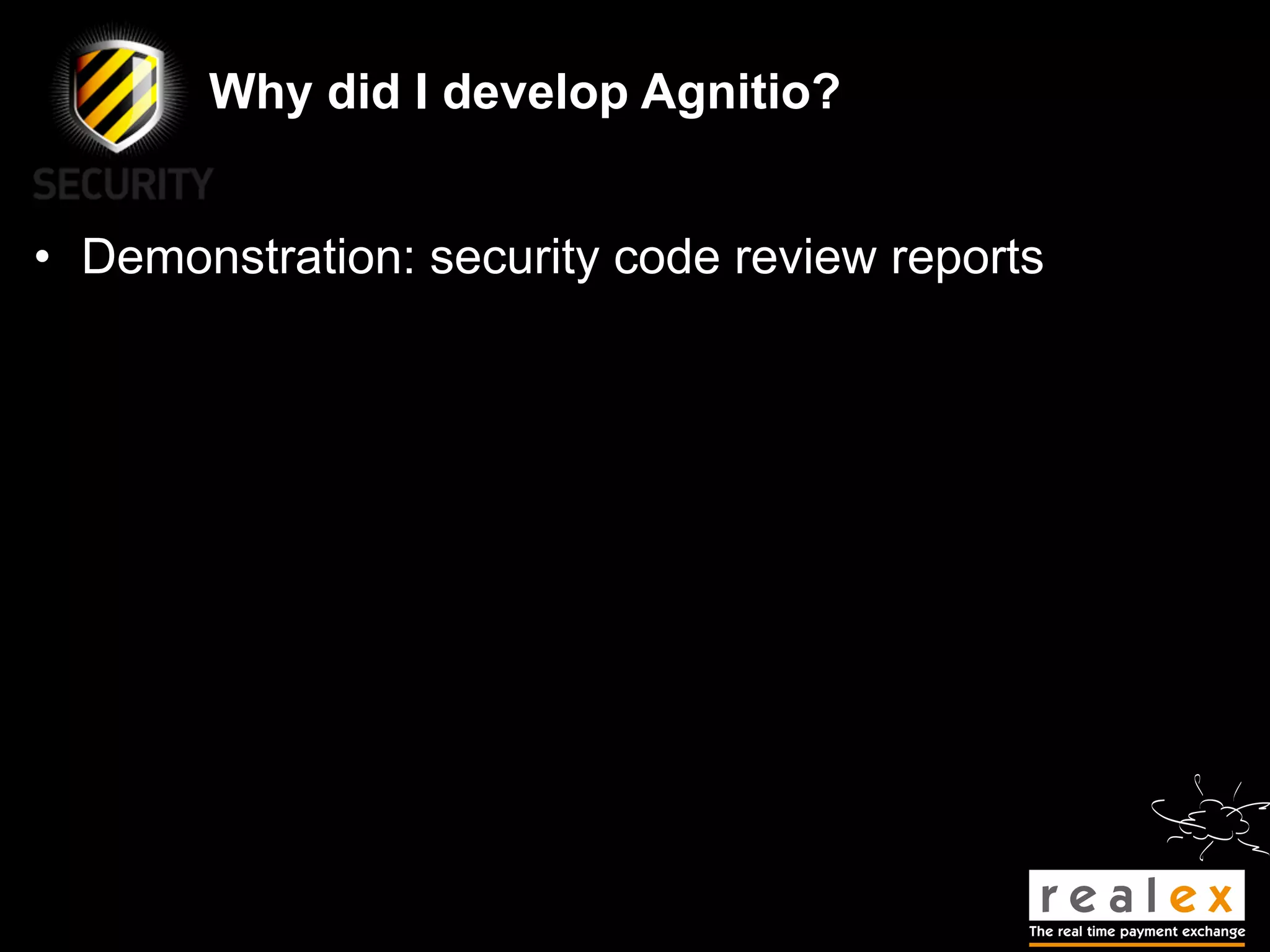 Why did I develop Agnitio?


• Demonstration: security code review reports
 