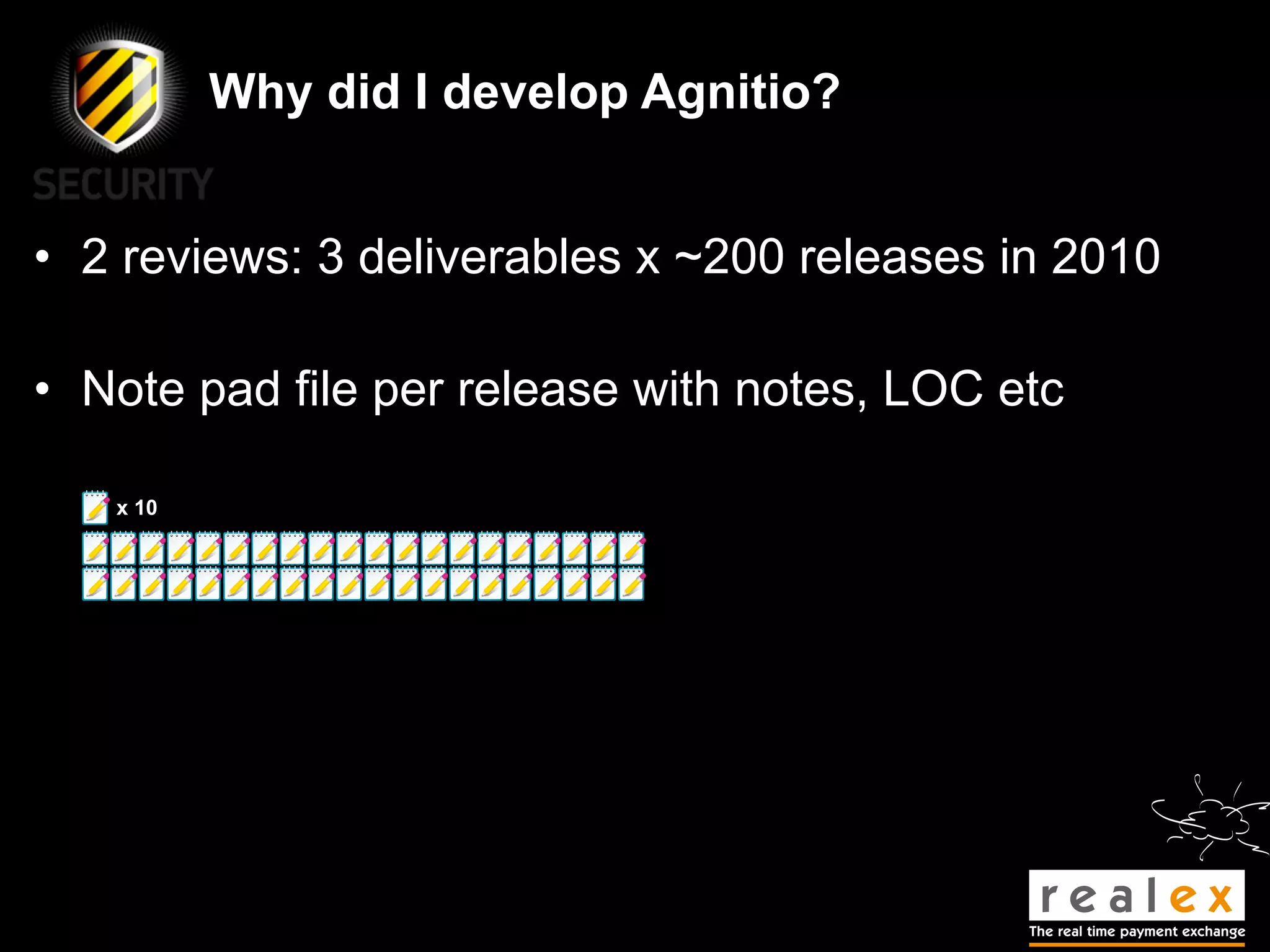 Why did I develop Agnitio?


• 2 reviews: 3 deliverables x ~200 releases in 2010

• Note pad file per release with notes, LOC etc

   x 10
 