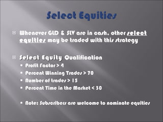 <ul><li>Whenever GLD & SLV are in cash, other  select equities  may be traded with this strategy </li></ul><ul><li>Select ...