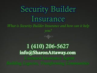 Security Builder
           Insurance
What is Security Builder Insurance and how can it help
                         you?



            1 (410) 206-5627
          Licensed Insurance Agent
Building Legacies, Transforming Communities
 