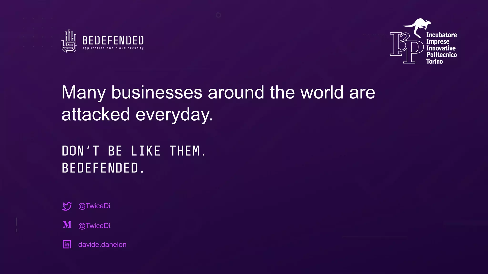Many businesses around the world are
attacked everyday.
DON’T BE LIKE THEM.
BEDEFENDED.
@TwiceDi
@TwiceDi
davide.danelon
 