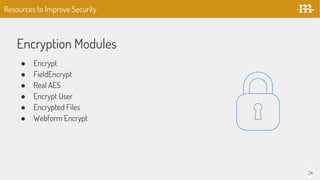 24
Encryption Modules
● Encrypt
● FieldEncrypt
● Real AES
● Encrypt User
● Encrypted Files
● Webform Encrypt
Resources to Improve Security
 