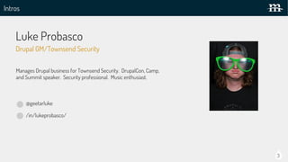 Intros
Luke Probasco
Presenter Photo
@geetarluke
/in/lukeprobasco/
Manages Drupal business for Townsend Security. DrupalCon, Camp,
and Summit speaker. Security professional. Music enthusiast.
Drupal GM/Townsend Security
3
 
