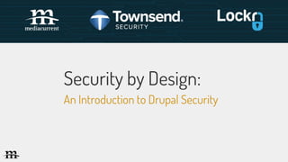 An Introduction to Drupal Security
Security by Design:
 