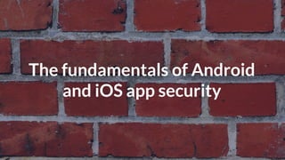 © Copyright 2016 NowSecure, Inc. All Rights Reserved. Proprietary information. Do not distribute.
The fundamentals of Android
and iOS app security
 