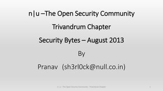 n|u –The Open Security Community
Trivandrum Chapter
Security Bytes – August 2013
By
Pranav (sh3rl0ck@null.co.in)
1n | u - The Open Security Community - Trivandrum Chapter
 