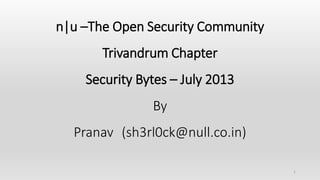 n|u –The Open Security Community
Trivandrum Chapter
Security Bytes – July 2013
By
Pranav (sh3rl0ck@null.co.in)
1
 