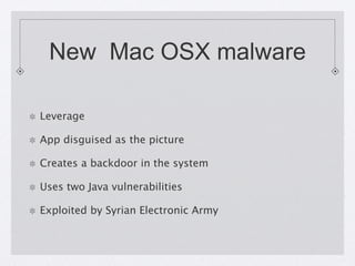New Mac OSX malware
Leverage
App disguised as the picture
Creates a backdoor in the system
Uses two Java vulnerabilities
Exploited by Syrian Electronic Army

 
