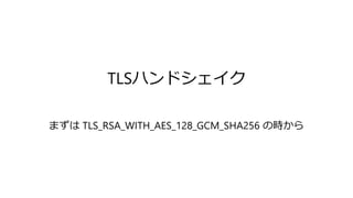 TLSハンドシェイク
まずは TLS_RSA_WITH_AES_128_GCM_SHA256 の時から
 