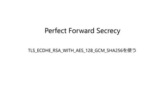 Perfect Forward Secrecy
TLS_ECDHE_RSA_WITH_AES_128_GCM_SHA256を使う
 