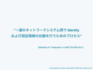 Definition of “Federation” in NIST SP 800-63-3
“ Identity
”
https://openid-foundation-japan.github.io/800-63-3/index.ja.ht...