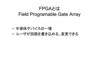 FPGA
Field Programable Gate Array
• 半導体 一種
• 回路 書 込 変更
 