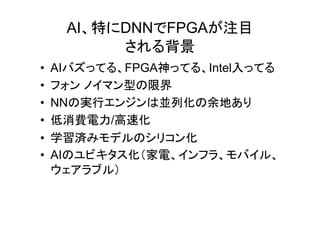 AI 特 DNN FPGA 注目
背景
• AI FPGA神 Intel入
• 型 限界
• NN 実行 並列化 余地
• 低消費電力/高速化
• 学習済 化
• AI 化 家電
 