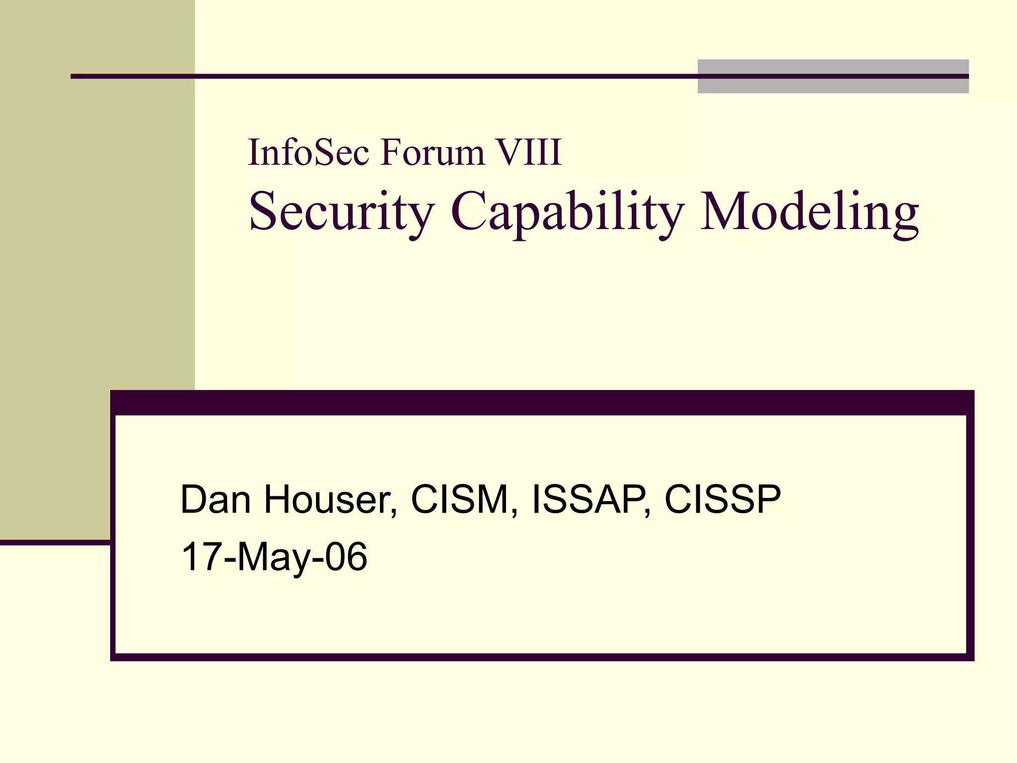 InfoSec Forum VIII
Security Capability Modeling
Dan Houser, CISM, ISSAP, CISSP
17-May-06
 