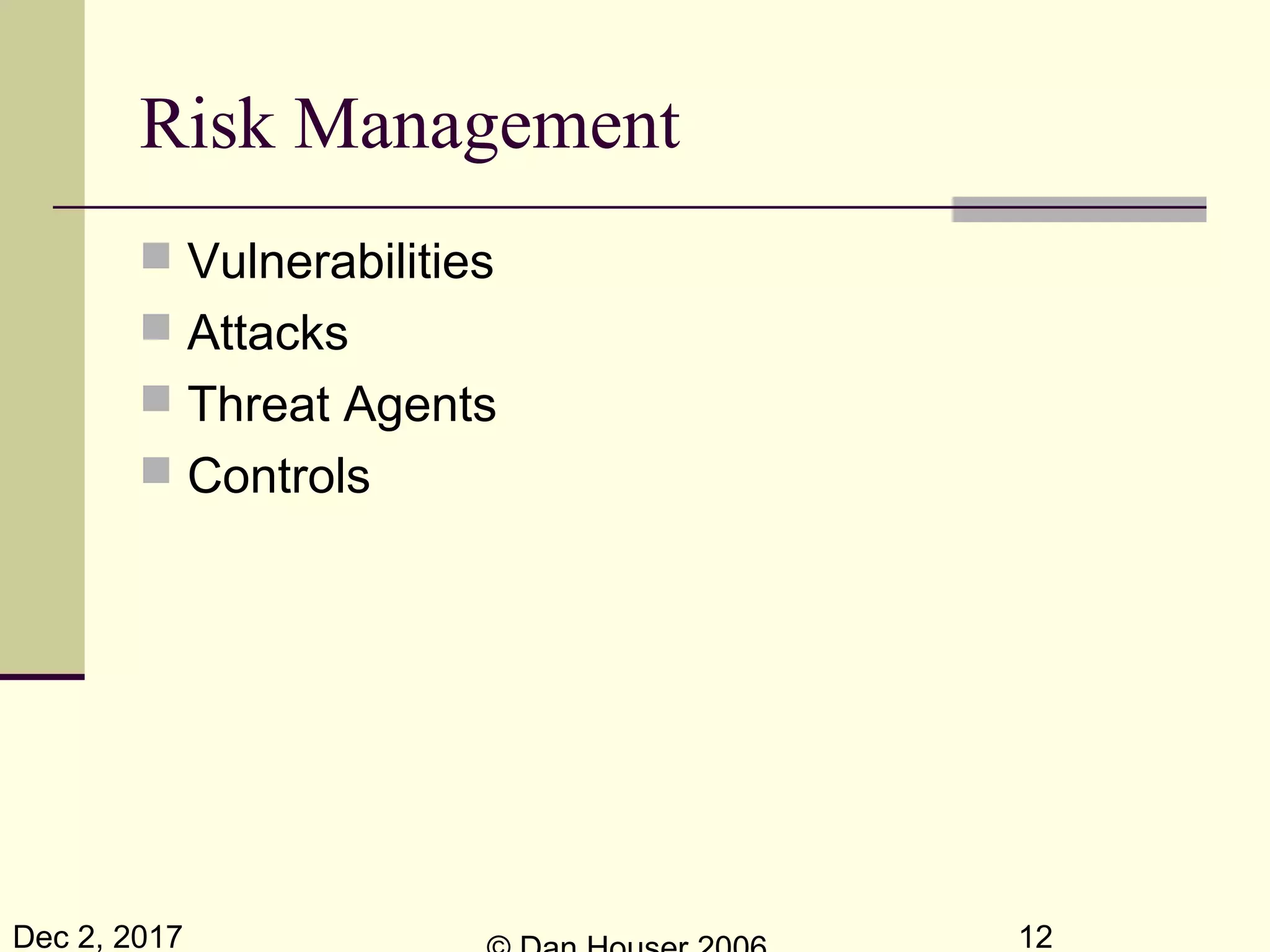 Dec 2, 2017 12
Risk Management
 Vulnerabilities
 Attacks
 Threat Agents
 Controls
 