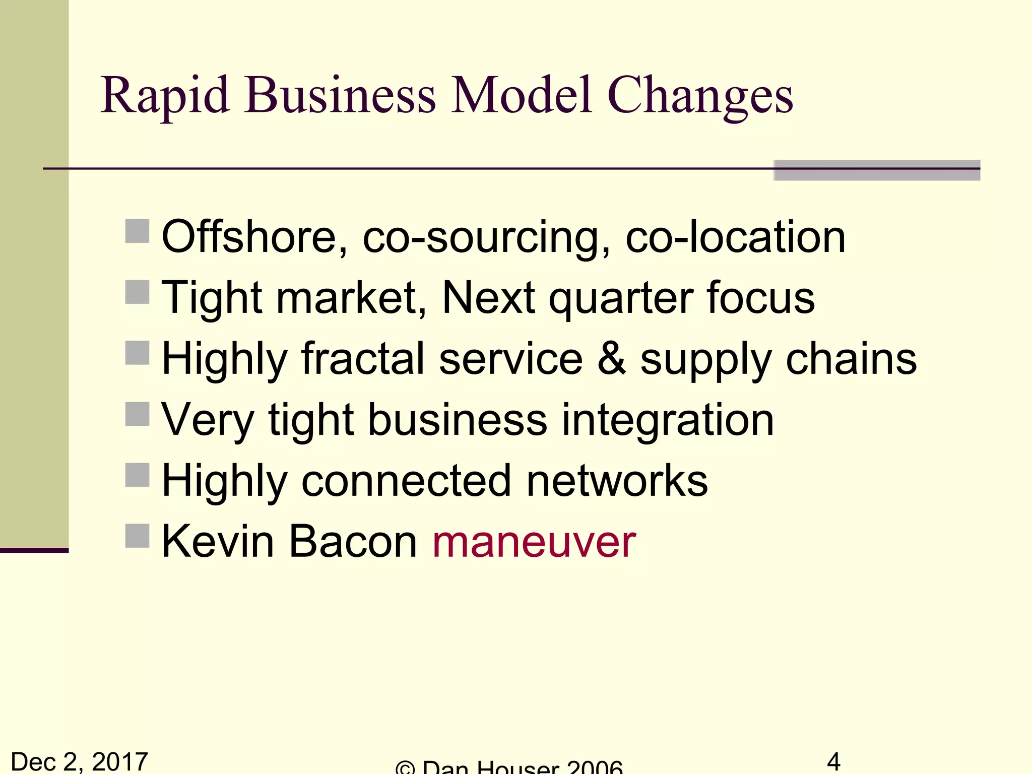 Dec 2, 2017 4
 Offshore, co-sourcing, co-location
 Tight market, Next quarter focus
 Highly fractal service & supply chains
 Very tight business integration
 Highly connected networks
 Kevin Bacon maneuver
Rapid Business Model Changes
 