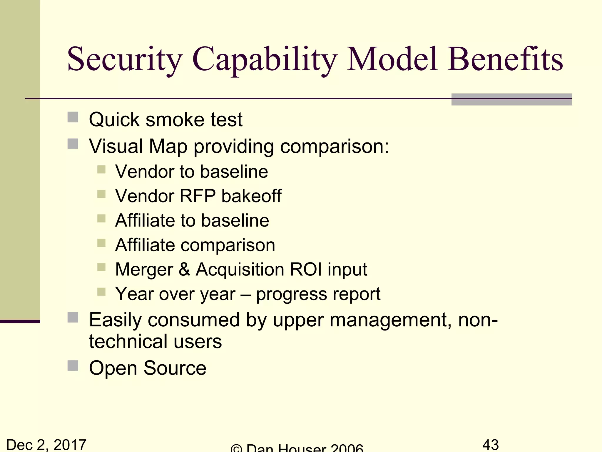Dec 2, 2017 43
Security Capability Model Benefits
 Quick smoke test
 Visual Map providing comparison:
 Vendor to baseline
 Vendor RFP bakeoff
 Affiliate to baseline
 Affiliate comparison
 Merger & Acquisition ROI input
 Year over year – progress report
 Easily consumed by upper management, non-
technical users
 Open Source
 