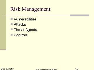 Dec 2, 2017 12
Risk Management
 Vulnerabilities
 Attacks
 Threat Agents
 Controls
 