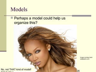 Dec 2, 2017 26
Models
 Perhaps a model could help us
organize this?
The sciences do not try to explain, they hardly even try to interpret, they
mainly make models. By a model is meant a mathematical construct
which, with the addition of certain verbal interpretations, describes
observed phenomena. The justification of such a mathematical construct
is solely and precisely that it is expected to work.
-Johann Von Neumann (1903 - 1957)
Image courtesy best-
wallpapers.com.
No, not THAT kind of model!
 