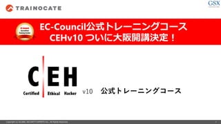 Copyright (c) GLOBAL SECURITY EXPERTS Inc., All Rights Reserved. 1
EC-Council公式トレーニングコース
CEHv10 ついに大阪開講決定！
v10 公式トレーニングコース
 