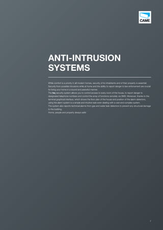 7
ANTI-INTRUSION
SYSTEMS
While comfort is a priority in all modern homes, security of its inhabitants and of their property is essential.
Security from possible intrusions while at home and the ability to report danger to law enforcement are crucial
for living your home in a sound and peaceful manner.
The he¡ security system allows you to control access to every room of the house, to report danger to
designated telephone numbers and control the array of functions remotely via SMS. Moreover, thanks to the
terminal graphical interface, which shows the ﬂoor plan of the house and position of the alarm detectors,
using the alarm system is a simple and intuitive task even dealing with a vast and complex system.
The system also reports technical alarms from gas and water leak detectors to prevent any structural damage
to the building.
Home, people and property always safe!
EN_2014_CATALOGO_SICUREZZA.indd 7 12/06/14 14:59
 