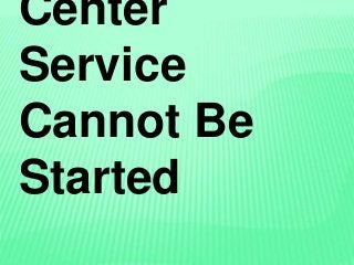 Center
Service
Cannot Be
Started
 