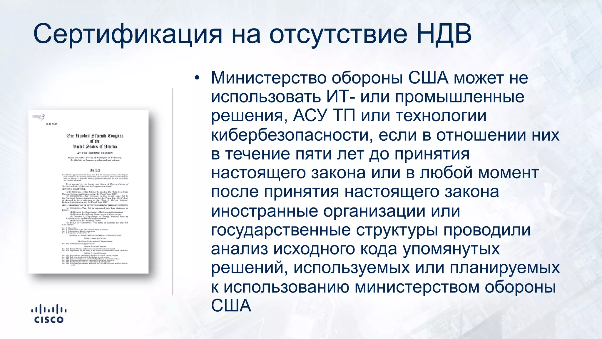 Сертификация на отсутствие НДВ
• Министерство обороны США может не
использовать ИТ- или промышленные
решения, АСУ ТП или технологии
кибербезопасности, если в отношении них
в течение пяти лет до принятия
настоящего закона или в любой момент
после принятия настоящего закона
иностранные организации или
государственные структуры проводили
анализ исходного кода упомянутых
решений, используемых или планируемых
к использованию министерством обороны
США
 