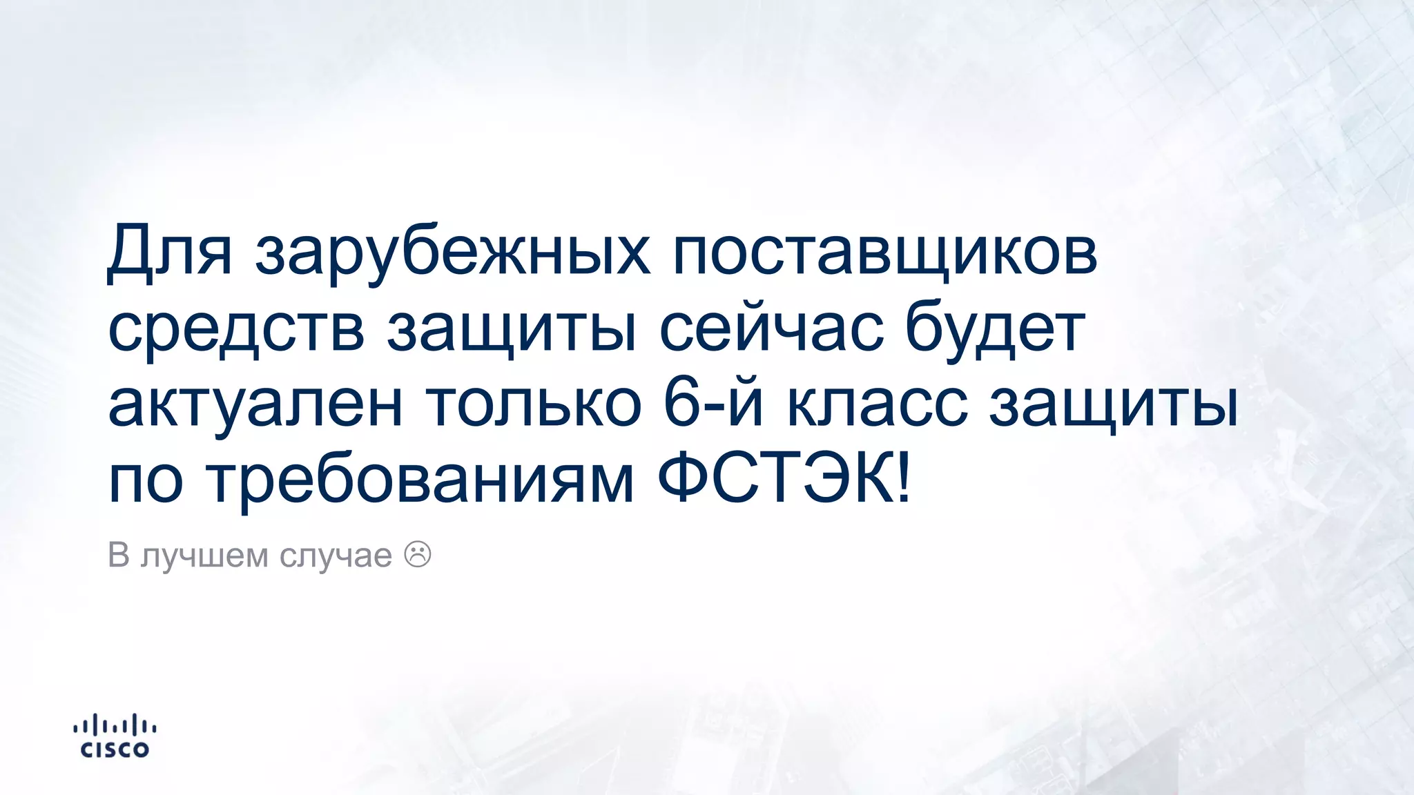 Для зарубежных поставщиков
средств защиты сейчас будет
актуален только 6-й класс защиты
по требованиям ФСТЭК!
В лучшем случае L
 