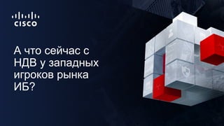 А что сейчас с
НДВ у западных
игроков рынка
ИБ?
 