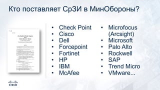 Кто поставляет СрЗИ в МинОбороны?
• Check Point
• Cisco
• Dell
• Forcepoint
• Fortinet
• HP
• IBM
• McAfee
• Microfocus
(Arcsight)
• Microsoft
• Palo Alto
• Rockwell
• SAP
• Trend Micro
• VMware...
 