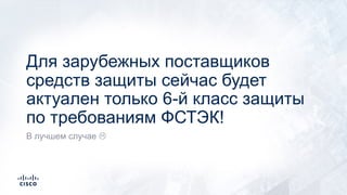 Для зарубежных поставщиков
средств защиты сейчас будет
актуален только 6-й класс защиты
по требованиям ФСТЭК!
В лучшем случае L
 