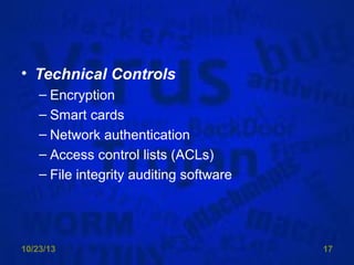 • Technical Controls
– Encryption
– Smart cards
– Network authentication
– Access control lists (ACLs)
– File integrity auditing software

10/23/13

17

 