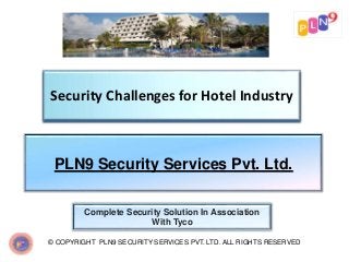 Security Challenges for Hotel Industry
© COPYRIGHT PLN9 SECURITY SERVICES PVT. LTD. ALL RIGHTS RESERVED
PLN9 Security Services Pvt. Ltd.
Complete Security Solution In Association
With Tyco
 