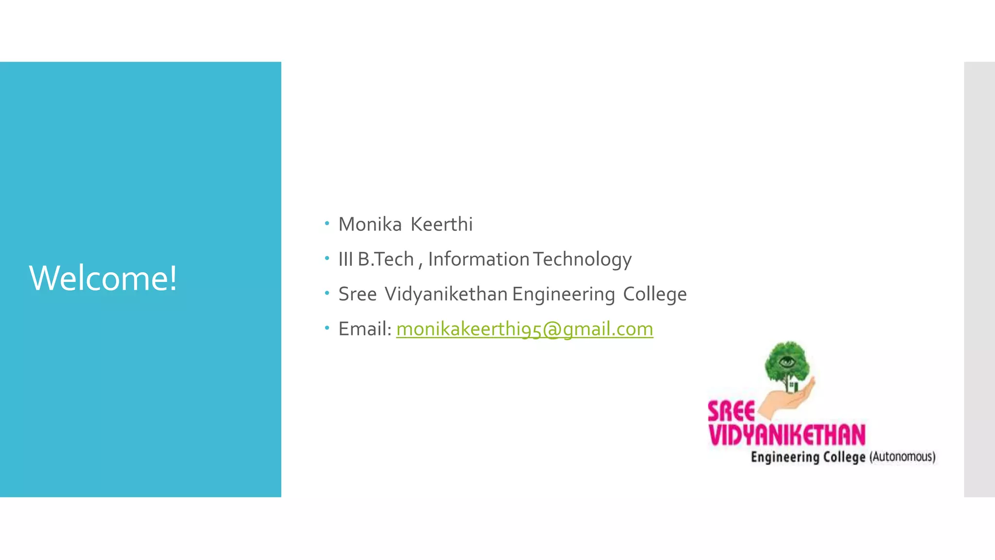 Welcome!
 Monika Keerthi
 III B.Tech , InformationTechnology
 Sree Vidyanikethan Engineering College
 Email: monikakeerthi95@gmail.com
 