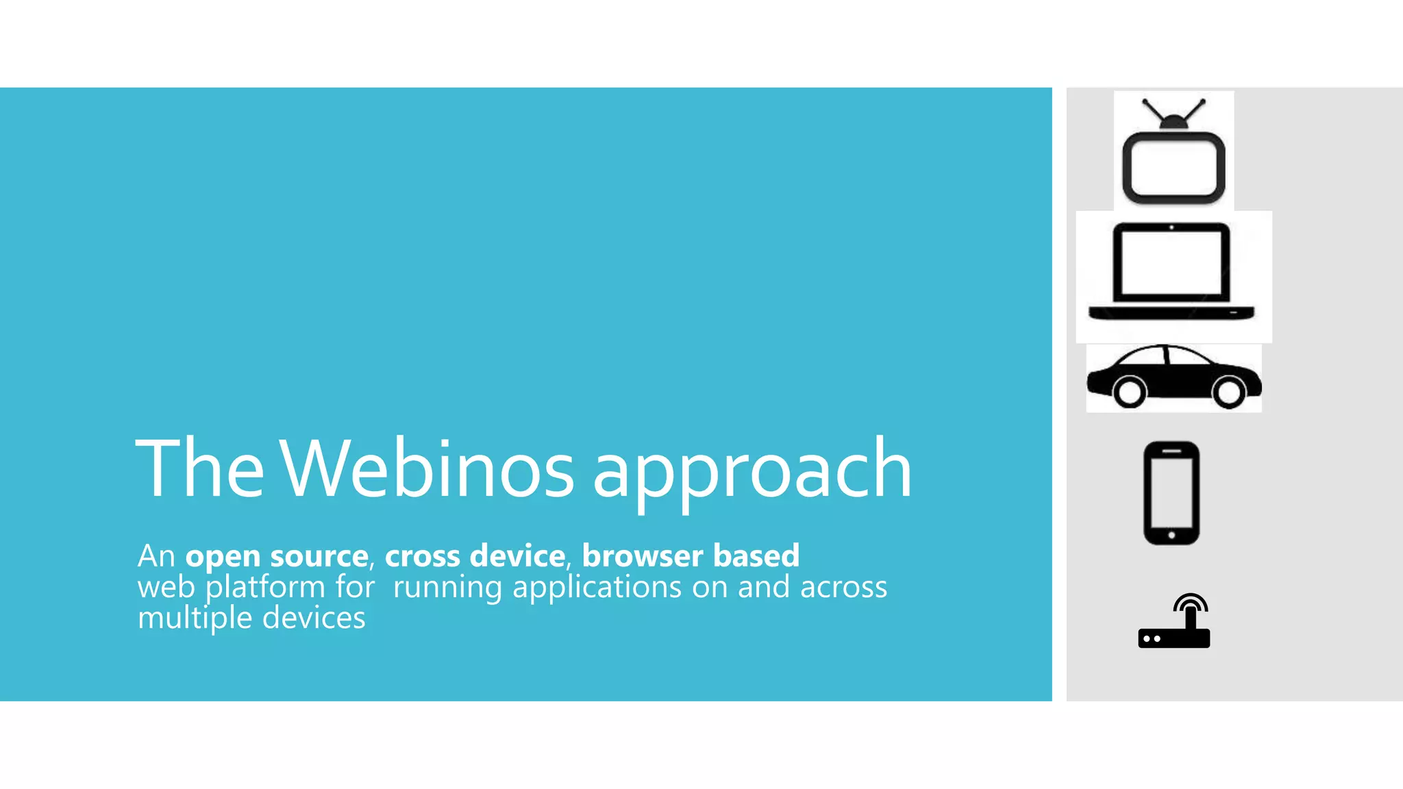 TheWebinos approach
An open source, cross device, browser based
web platform for running applications on and across
multiple devices
 