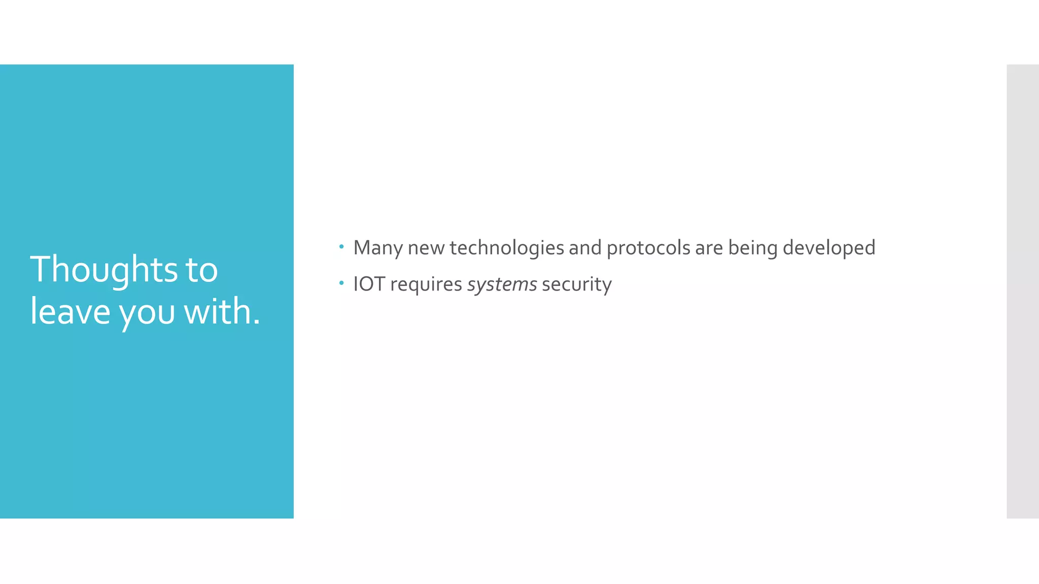 Thoughts to
leave you with.
 Many new technologies and protocols are being developed
 IOT requires systems security
 