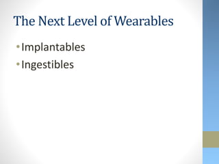 The Next Level of Wearables
•Implantables
•Ingestibles
 