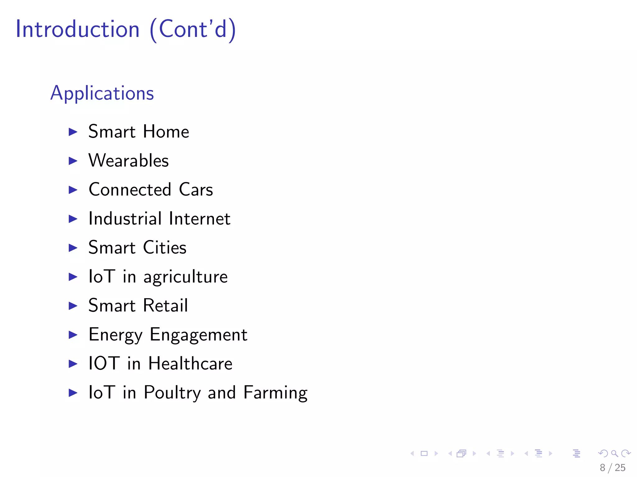 Introduction (Cont’d)
Applications
Smart Home
Wearables
Connected Cars
Industrial Internet
Smart Cities
IoT in agriculture
Smart Retail
Energy Engagement
IOT in Healthcare
IoT in Poultry and Farming
8 / 25
 